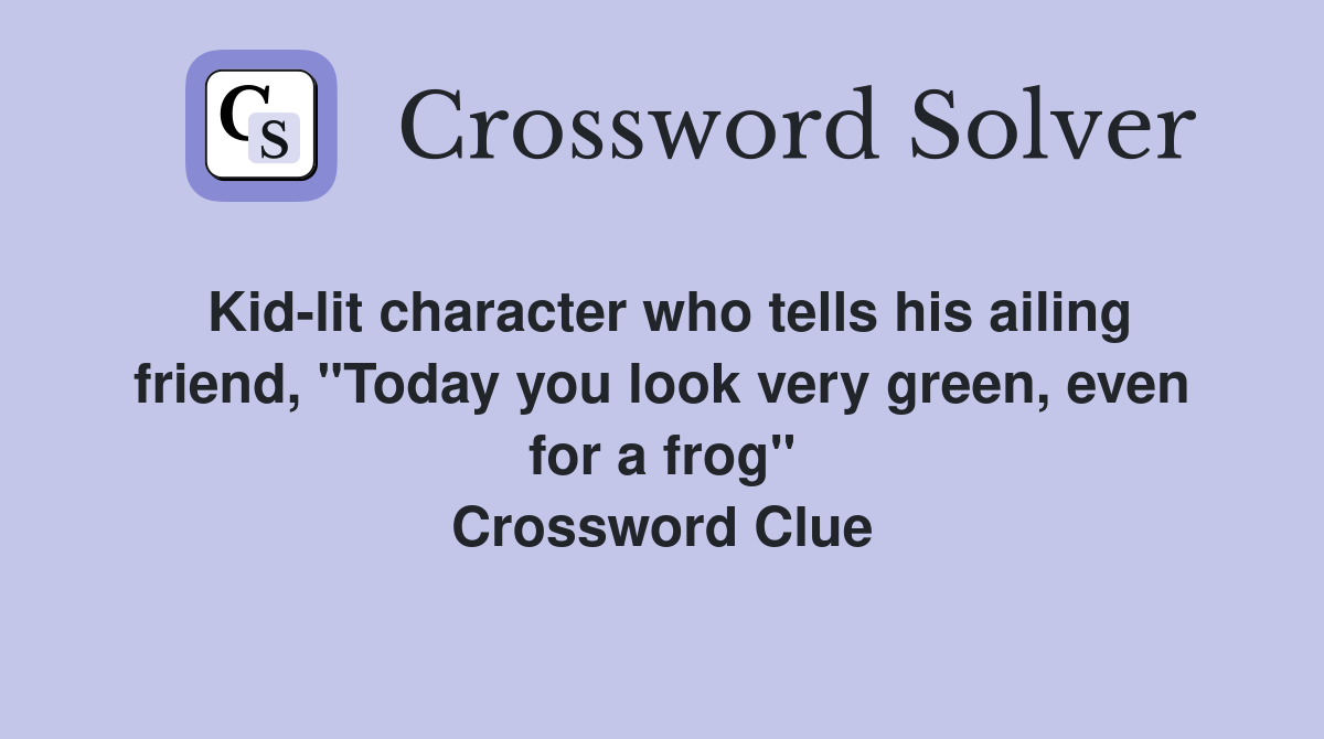 Kidlit character who tells his ailing friend, "Today you look very